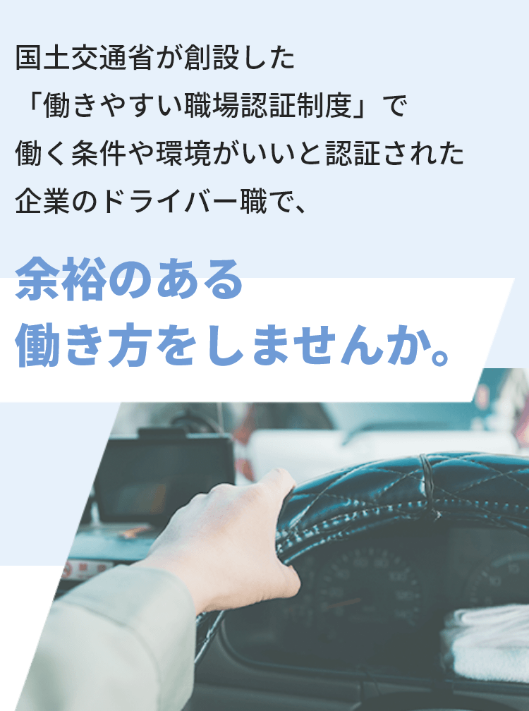 国土交通省が創設した「働きやすい職場認証制度」で働く条件や環境がいいと認証された企業のドライバー職で、余裕のある働き方をしませんか。